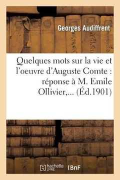 portada Quelques Mots Sur La Vie Et l'Oeuvre d'Auguste Comte: Réponse À M. Emile Ollivier, ... (en Francés)