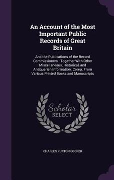 portada An Account of the Most Important Public Records of Great Britain: And the Publications of the Record Commissioners: Together With Other Miscellaneous, (en Inglés)