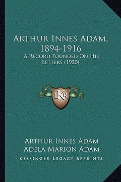 portada arthur innes adam, 1894-1916: a record founded on his letters (1920) (en Inglés)