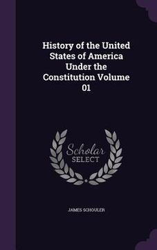 portada History of the United States of America Under the Constitution Volume 01 (en Inglés)