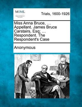 portada miss anna bruce, ... appellant. james bruce carstairs, esq; ... respondent. the respondent's case (in English)