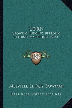 portada corn: growing, judging, breeding, feeding, marketing (1915) (en Inglés)