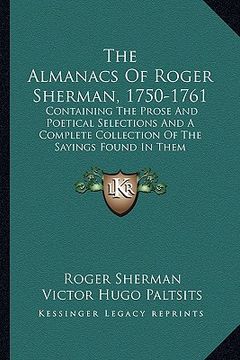 portada the almanacs of roger sherman, 1750-1761: containing the prose and poetical selections and a complete collection of the sayings found in them (en Inglés)