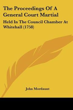 portada the proceedings of a general court martial: held in the council chamber at whitehall (1758) (en Inglés)