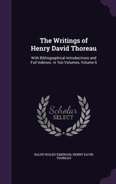 portada The Writings of Henry David Thoreau: With Bibliographical Introductions and Full Indexes. in Ten Volumes, Volume 6 (in English)