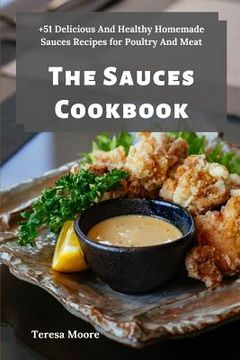 portada The Sauces Cookbook: +51 Delicious And Healthy Homemade Sauces Recipes for Poultry And Meat (en Inglés)