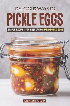 portada Delicious Ways to Pickle Eggs: Simple Recipes for Preserving Hard-Boiled Eggs (en Inglés)
