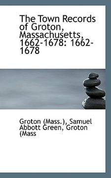 portada the town records of groton, massachusetts, 1662-1678: 1662-1678 (en Inglés)