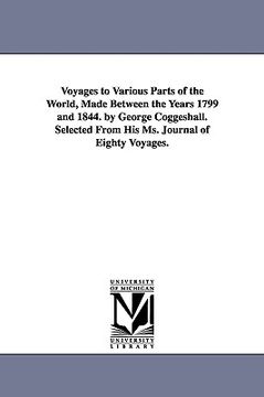 portada voyages to various parts of the world, made between the years 1799 and 1844. by george coggeshall. selected from his ms. journal of eighty voyages. (en Inglés)