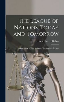 portada The League of Nations, Today and Tomorrow: A Discussion of International Organization, Present (en Inglés)