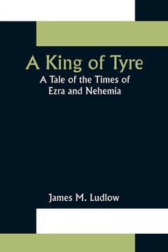 portada A King of Tyre: A Tale of the Times of Ezra and Nehemia (en Inglés)