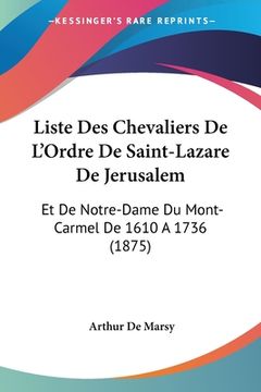 portada Liste Des Chevaliers De L'Ordre De Saint-Lazare De Jerusalem: Et De Notre-Dame Du Mont-Carmel De 1610 A 1736 (1875) (en Francés)