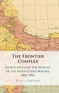 portada The Frontier Complex: Geopolitics and the Making of the India-China Border, 1846–1962 (in English)