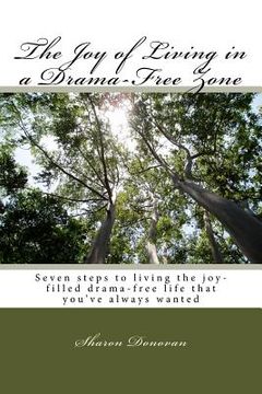 portada The Joy of Living in a Drama-Free Zone: Seven steps to living the joy-filled drama-free life that you've always wanted (en Inglés)
