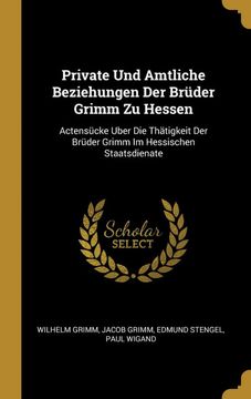 portada Private und Amtliche Beziehungen der Brüder Grimm zu Hessen: Actensücke Uber die Thätigkeit der Brüder Grimm im Hessischen Staatsdienate (en Alemán)