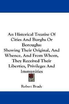 portada an historical treatise of cities and burghs or boroughs: showing their original, and whence, and from whom, they received their liberties, privileges (en Inglés)