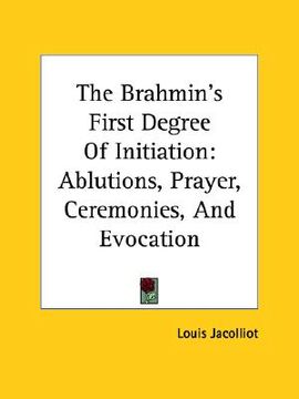 portada the brahmin's first degree of initiation: ablutions, prayer, ceremonies, and evocation (en Inglés)