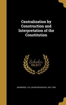 portada Centralization by Construction and Interpretation of the Constitution (en Inglés)