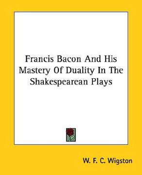 portada francis bacon and his mastery of duality in the shakespearean plays (en Inglés)