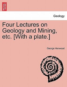 portada four lectures on geology and mining, etc. [with a plate.] (en Inglés)