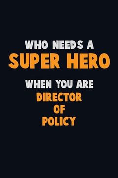 portada Who Need A SUPER HERO, When You Are Director of Policy: 6X9 Career Pride 120 pages Writing Notebooks