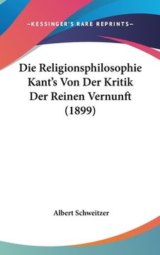 portada Die Religionsphilosophie Kant's Von Der Kritik Der Reinen Vernunft (1899) (en Alemán)