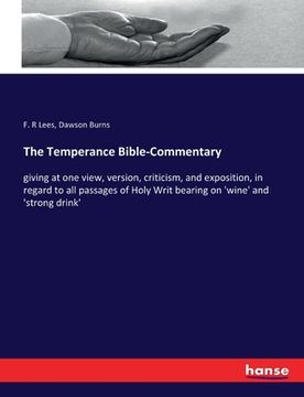 portada The Temperance Bible-Commentary: giving at one view, version, criticism, and exposition, in regard to all passages of Holy Writ bearing on 'wine' and (en Inglés)