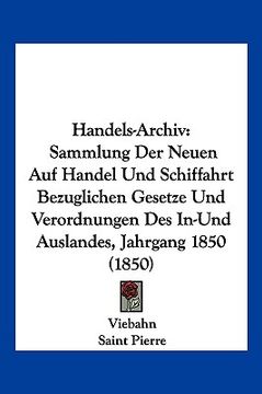 portada Handels-Archiv: Sammlung Der Neuen Auf Handel Und Schiffahrt Bezuglichen Gesetze Und Verordnungen Des In-Und Auslandes, Jahrgang 1850 (in German)