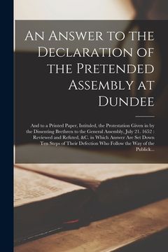 portada An Answer to the Declaration of the Pretended Assembly at Dundee; and to a Printed Paper, Intituled, the Protestation Given in by the Dissenting Breth (en Inglés)