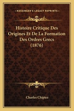 portada Histoire Critique Des Origines Et De La Formation Des Ordres Grecs (1876) (en Francés)