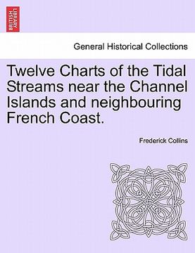 portada twelve charts of the tidal streams near the channel islands and neighbouring french coast. (en Inglés)