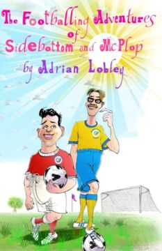 portada The Footballing Adventures of Sidebottom and Mcplop: A Hilarious Children's Football Story About new Football Manager, Sidebottom and his Hopeless 'star' Striker, Mcplop. (The Sidebottom and Mcplop) (in English)