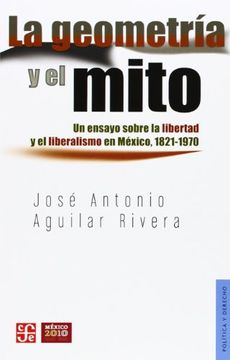 portada La Geometría y el Mito. Un Ensayo Sobre la Libertad y el Liberalismo en México, 1821-1970 (in Spanish)