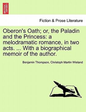 portada oberon's oath; or, the paladin and the princess: a melodramatic romance, in two acts. ... with a biographical memoir of the author. (en Inglés)