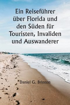 portada Ein Reiseführer über Florida und den Süden für Touristen, Invaliden und Auswanderer (in German)