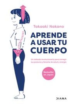 portada Aprende a Usar Tu Cuerpo: Un Método Revolucionario Para Corregir Tu Postura Y Llenarte de Salud Y Energía (in Spanish)