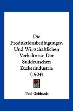 portada Die Produktionsbedingungen Und Wirtschaftlichen Verhaltnisse Der Suddeutschen Zuckerindustrie (1904) (en Alemán)