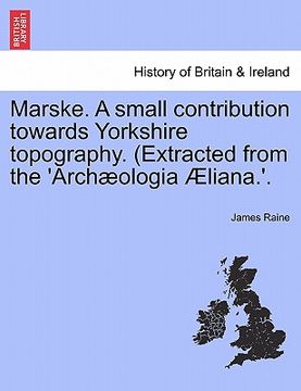portada marske. a small contribution towards yorkshire topography. (extracted from the 'arch ologia liana.'. (en Inglés)