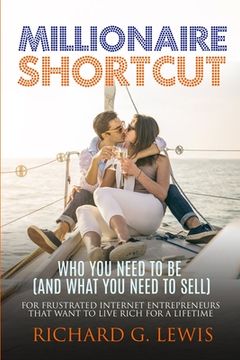 portada Millionaire Shortcut: Who You Need To Be (and What You Need To Sell): For Frustrated Internet Entrepreneurs That Want to Live Rich for a Lif (in English)