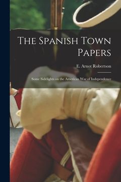 portada The Spanish Town Papers; Some Sidelights on the American War of Independence (en Inglés)
