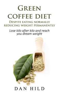 portada Green coffee diet - Despite eating normally reducing weight permanently: Lose kilo after kilo and reach you dream weight (en Inglés)