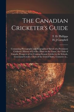 portada The Canadian Cricketer's Guide [microform]: Containing Photographs and Biographical Sketch of a Prominent Cricketer, History of Cricket, Hints on the (in English)