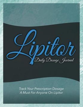 portada Lipitor Daily Dosage Journal: Track Your Prescription Dosage: A Must for Anyone on Lipitor