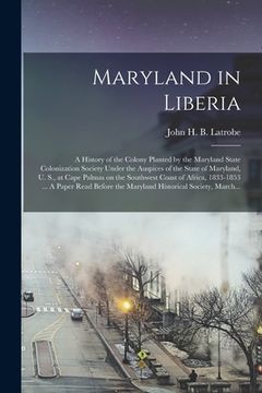 portada Maryland in Liberia; a History of the Colony Planted by the Maryland State Colonization Society Under the Auspices of the State of Maryland, U. S., at