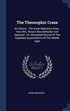 portada The Theosophic Craze: Its History: The Great Mahatma Hoax: How Mrs. Besant Was Befooled And Deposed: Its Attempted Revival Of The Exploded S