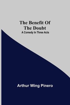 portada The Benefit Of The Doubt; A Comedy In Three Acts (en Inglés)