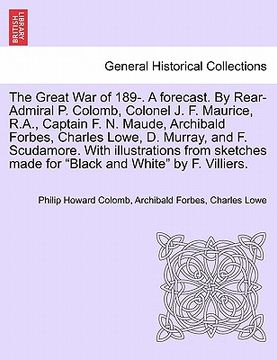portada the great war of 189-. a forecast. by rear-admiral p. colomb, colonel j. f. maurice, r.a., captain f. n. maude, archibald forbes, charles lowe, d. mur (en Inglés)