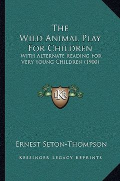 portada the wild animal play for children: with alternate reading for very young children (1900)