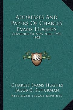 portada addresses and papers of charles evans hughes: governor of new york. 1906-1908 (in English)