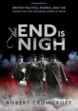 portada The end is Nigh: British Politics, Power, and the Road to the Second World war (en Inglés)